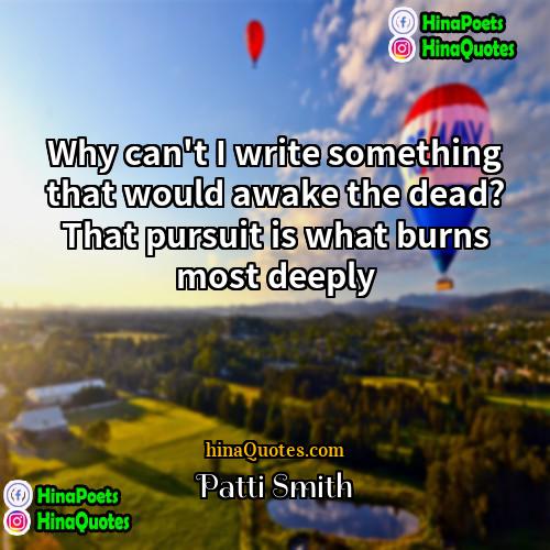 Patti Smith Quotes | Why can't I write something that would
